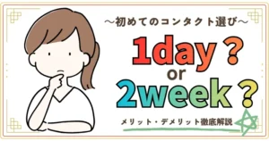 初めてのコンタクト選び。1day or 2weeK